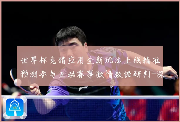 世界杯竞猜应用全新玩法上线精准预测参与互动赛事激情数据研判-深度解析