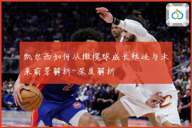 凯尔西如何从橄榄球成长轨迹与未来前景解析-深度解析