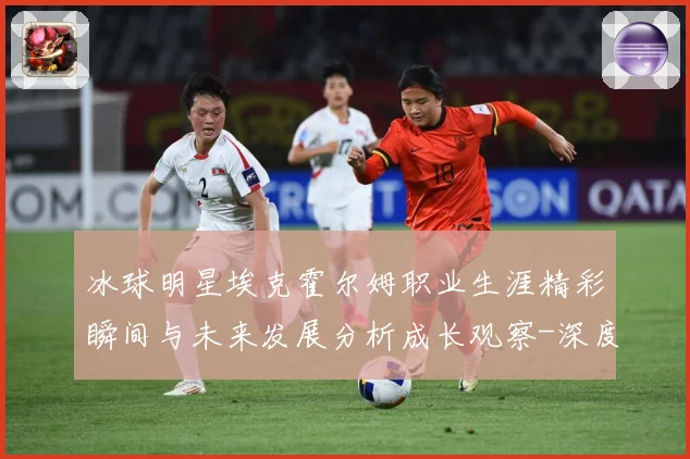 冰球明星埃克霍尔姆职业生涯精彩瞬间与未来发展分析成长观察-深度解析