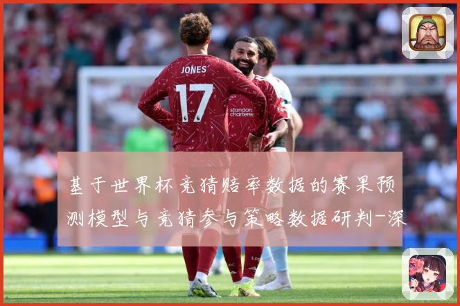 基于世界杯竞猜赔率数据的赛果预测模型与竞猜参与策略数据研判-深度解析