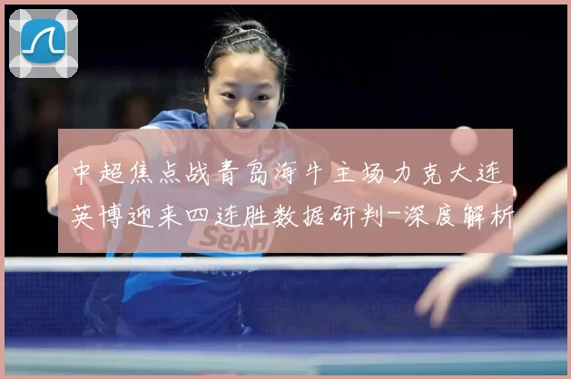 中超焦点战青岛海牛主场力克大连英博迎来四连胜数据研判-深度解析