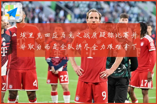 埃里克回应马竞之战质疑称比赛并非取分而是全队拼尽全力艰难拿下战术观察-深度解析