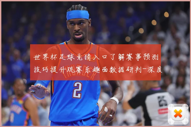 世界杯足球竞猜入口了解赛事预测技巧提升观赛乐趣面数据研判-深度解析
