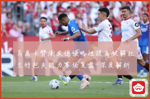 乌度卡赞谢泼德侵略性提高破解杜兰特包夹能力赛场复盘-深度解析