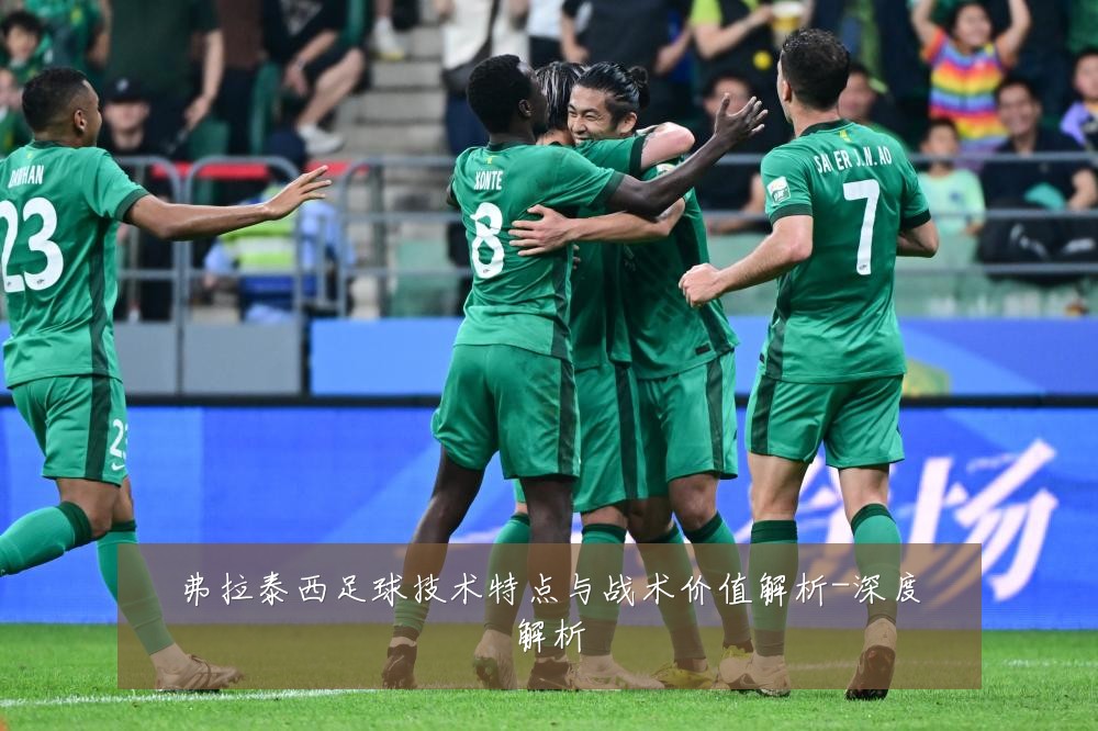 弗拉泰西足球技术特点与战术价值解析-深度解析