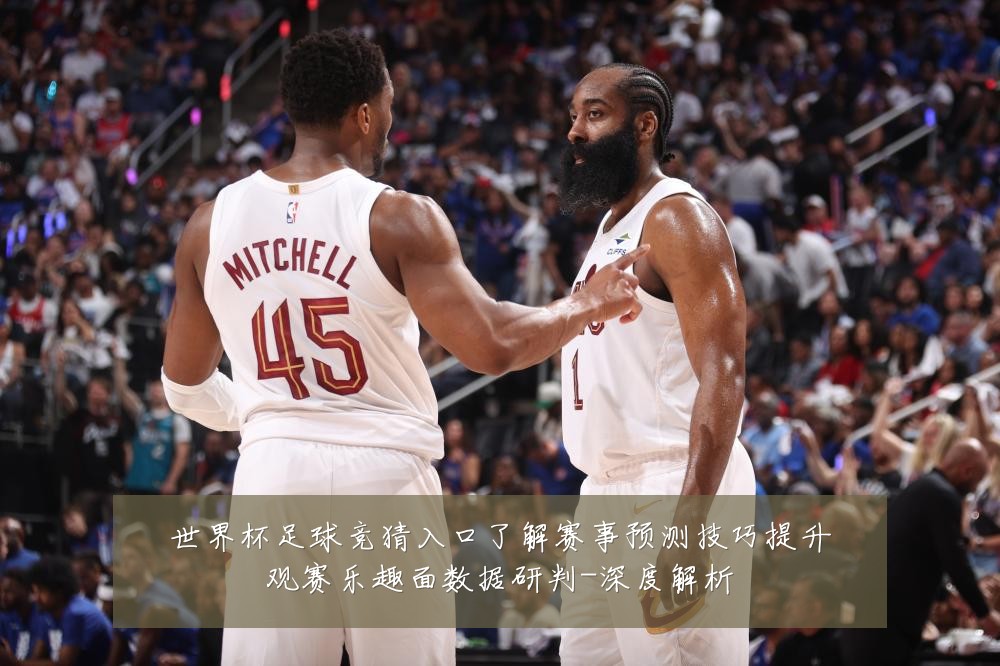 世界杯足球竞猜入口了解赛事预测技巧提升观赛乐趣面数据研判-深度解析