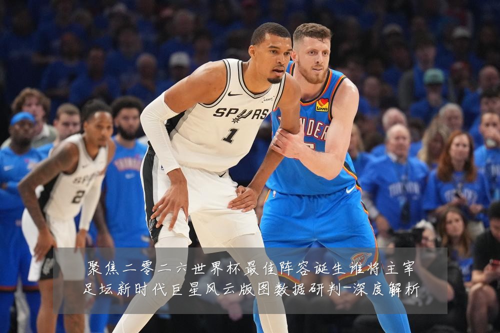 聚焦二零二六世界杯最佳阵容诞生谁将主宰足坛新时代巨星风云版图数据研判-深度解析