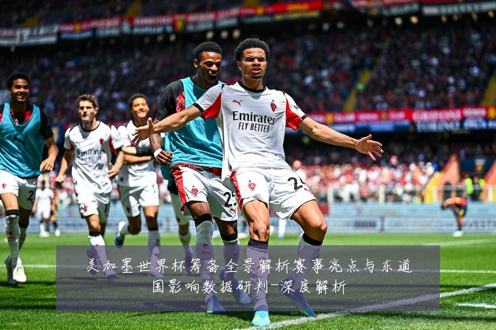 美加墨世界杯筹备全景解析赛事亮点与东道国影响数据研判-深度解析