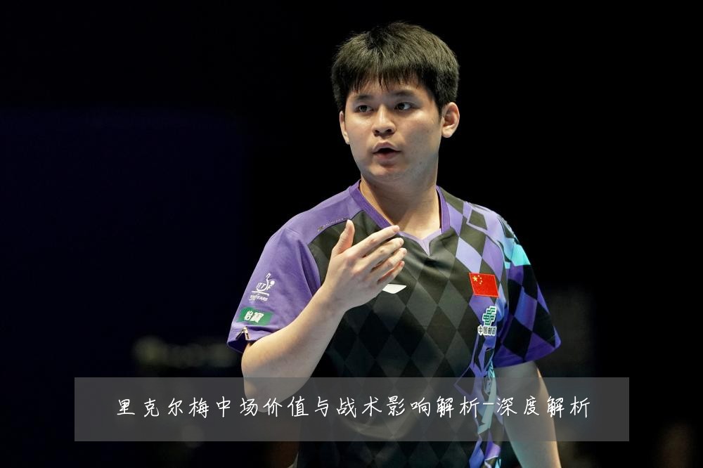 里克尔梅中场价值与战术影响解析-深度解析