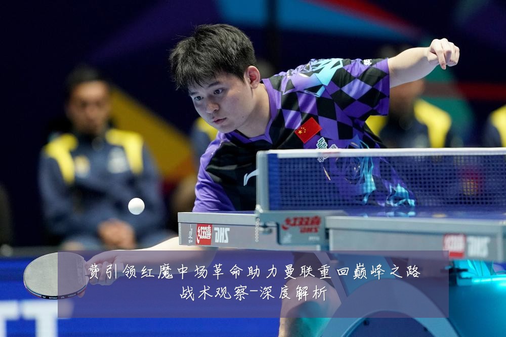费引领红魔中场革命助力曼联重回巅峰之路战术观察-深度解析