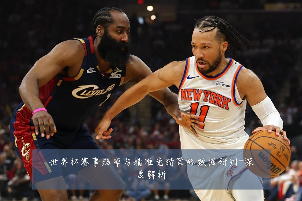 世界杯赛事赔率与精准竞猜策略数据研判-深度解析