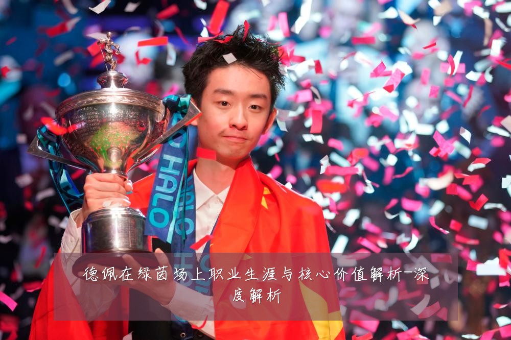 德佩在绿茵场上职业生涯与核心价值解析-深度解析